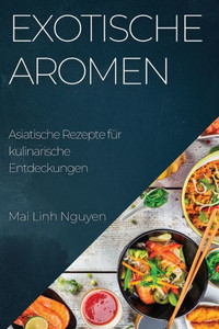 Exotische Aromen: Asiatische Rezepte Für Kulinarische Entdeckungen (German Edition)