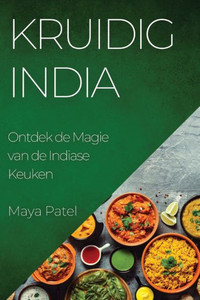 Kruidig India: Ontdek De Magie Van De Indiase Keuken (Dutch Edition)