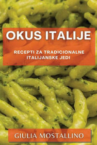 Okus Italije: Recepti Za Tradicionalne Italijanske Jedi (Slovene Edition)