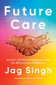 Future Care: Sensors, Artificial Intelligence, And The Reinvention Of Medicine