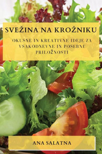 Svezina Na Krozniku: Okusne In Kreativne Ideje Za Vsakodnevne In Posebne Priloznosti (Slovene Edition)