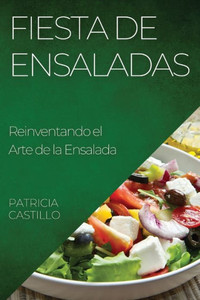 Fiesta De Ensaladas: Reinventando El Arte De La Ensalada (Spanish Edition)