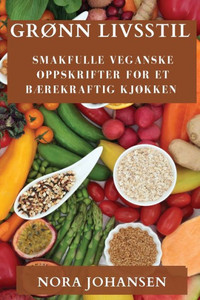 Grønn Livsstil: Smakfulle Veganske Oppskrifter For Et Bærekraftig Kjøkken (Norwegian Edition)