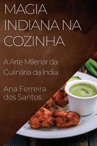 Magia Indiana Na Cozinha: A Arte Milenar Da Culinária Da Índia (Portuguese Edition)