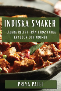 Indiska Smaker: Läckra Recept Från Färgstarka Kryddor Och Aromer (Swedish Edition)