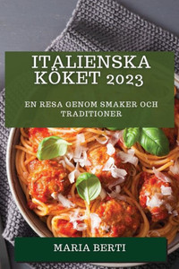 Italienska Köket 2023: En Resa Genom Smaker Och Traditioner (Swedish Edition)