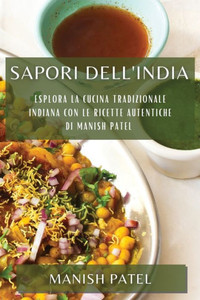 Sapori Dell'India: Esplora La Cucina Tradizionale Indiana Con Le Ricette Autentiche Di Manish Patel (Italian Edition)