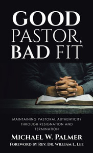 Good Pastor, Bad Fit: Maintaining Pastoral Authenticity Through Resignation And Termination Good Pastor, Bad Fit: Maintaining Pastoral Authenticity Through Resignation And Termination