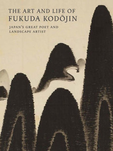 The Art And Life Of Fukuda Kodojin: Japan's Great Poet And Landscape Artist The Art And Life Of Fukuda Kodojin: Japan's Great Poet And Landscape Artist