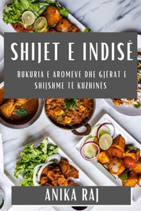 Shijet E Indisë: Bukuria E Aromeve Dhe Gjërat E Shijshme Të Kuzhinës (Albanian Edition)