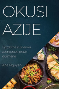 Okusi Azije: Egzoticna Kulinarska Avantura Za Prave Gurmane (Croatian Edition)