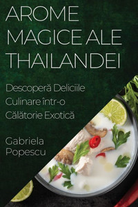 Arome Magice Ale Thailandei: Descopera Deliciile Culinare Într-O Calatorie Exotica (Romanian Edition)