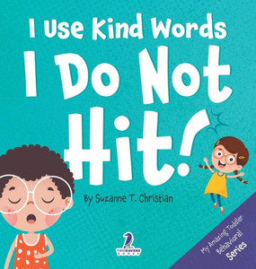 I Use Kind Words. I Do Not Hit!: An Affirmation-Themed Toddler Book About Not Hitting (Ages 2-4) (My Amazing Toddler Behavioral)