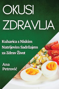 Okusi Zdravlja: Kuharica S Niskim Natrijevim Sadrzajem Za Zdrav Zivot (Croatian Edition)