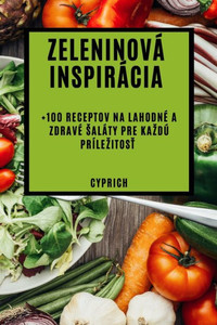 Zeleninová Inspirácia: +100 Receptov Na Lahodné A Zdravé Saláty Pre Kazdú Prílezitost (Slovak Edition)