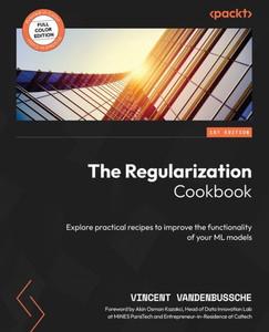 The Regularization Cookbook: Explore Practical Recipes To Improve The Functionality Of Your Ml Models The Regularization Cookbook: Explore Practical Recipes To Improve The Functionality Of Your Ml Models