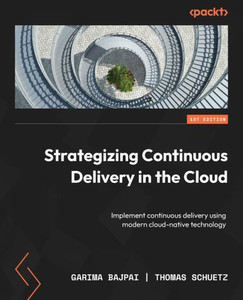 Strategizing Continuous Delivery In The Cloud: Implement Continuous Delivery Using Modern Cloud-Native Technology Strategizing Continuous Delivery In The Cloud: Implement Continuous Delivery Using Modern Cloud-Native Technology