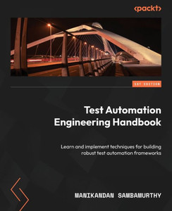 Test Automation Engineering Handbook: Learn And Implement Techniques For Building Robust Test Automation Frameworks Test Automation Engineering Handbook: Learn And Implement Techniques For Building Robust Test Automation Frameworks