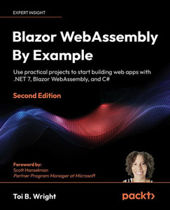 Blazor Webassembly By Example: Use Practical Projects To Start Building Web Apps With .Net 7, Blazor Webassembly, And C#, 2Nd Edition Blazor Webassembly By Example: Use Practical Projects To Start Building Web Apps With .Net 7, Blazor Webassembly, And C#, 2Nd Edition