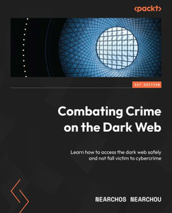 Combating Crime On The Dark Web: Learn How To Access The Dark Web Safely And Not Fall Victim To Cybercrime Combating Crime On The Dark Web: Learn How To Access The Dark Web Safely And Not Fall Victim To Cybercrime