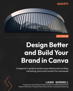 Design Better And Build Your Brand In Canva: A Beginner's Guide To Producing Professional Branding, Marketing, And Social Content For Businesses Design Better And Build Your Brand In Canva: A Beginner's Guide To Producing Professional Branding, Marketing, And Social Content For Businesses