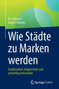 Wie Städte Zu Marken Werden: Stadtmarken Zielgerichtet Und Umsichtig Entwickeln (German Edition) Wie Städte Zu Marken Werden: Stadtmarken Zielgerichtet Und Umsichtig Entwickeln (German Edition)