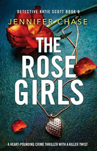 The Rose Girls: A Heart-Pounding Crime Thriller With A Killer Twist (Detective Katie Scott) The Rose Girls: A Heart-Pounding Crime Thriller With A Killer Twist (Detective Katie Scott)