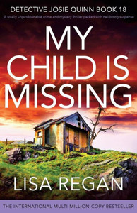 My Child Is Missing: A Totally Unputdownable Crime And Mystery Thriller Packed With Nail-Biting Suspense (Detective Josie Quinn) My Child Is Missing: A Totally Unputdownable Crime And Mystery Thriller Packed With Nail-Biting Suspense (Detective Josie Quinn)