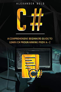C#: A Comprehensive Beginner's Guide to Learn C# programming from A-Z