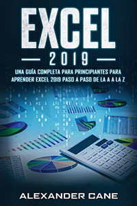 EXCEL 2019: Una guía completa para principiantes para aprender Excel 2019 paso a paso de la A a la Z(Libro En Espanol/Excel 2019 Spanish Book Version) (Spanish Edition)