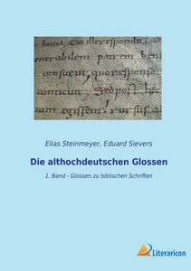 Die Althochdeutschen Glossen: 1. Band - Glossen Zu Biblischen Schriften (German Edition) Die Althochdeutschen Glossen: 1. Band - Glossen Zu Biblischen Schriften (German Edition)