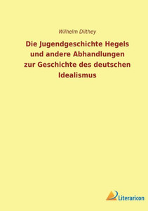 Die Jugendgeschichte Hegels Und Andere Abhandlungen Zur Geschichte Des Deutschen Idealismus (German Edition) Die Jugendgeschichte Hegels Und Andere Abhandlungen Zur Geschichte Des Deutschen Idealismus (German Edition)