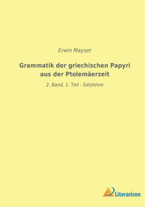 Grammatik Der Griechischen Papyri Aus Der Ptolemäerzeit: 2. Band, 1. Teil - Satzlehre (German Edition) Grammatik Der Griechischen Papyri Aus Der Ptolemäerzeit: 2. Band, 1. Teil - Satzlehre (German Edition)