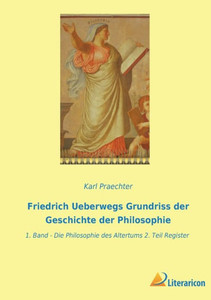 Friedrich Ueberwegs Grundriss Der Geschichte Der Philosophie: 1. Band - Die Philosophie Des Altertums 2. Teil Register (German Edition) Friedrich Ueberwegs Grundriss Der Geschichte Der Philosophie: 1. Band - Die Philosophie Des Altertums 2. Teil Register (German Edition)