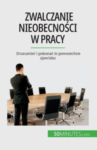 Zwalczanie Nieobecnosci W Pracy: Zrozumiec I Pokonac To Powszechne Zjawisko (Polish Edition)