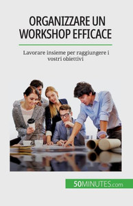Organizzare Un Workshop Efficace: Lavorare Insieme Per Raggiungere I Vostri Obiettivi (Italian Edition)