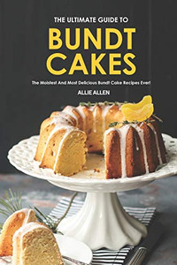 The Ultimate Guide to Bundt Cakes: The Moistest and Most Delicious Bundt Cake Recipes Ever!