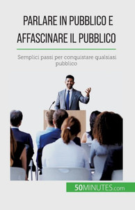Parlare In Pubblico E Affascinare Il Pubblico: Semplici Passi Per Conquistare Qualsiasi Pubblico (Italian Edition) Parlare In Pubblico E Affascinare Il Pubblico: Semplici Passi Per Conquistare Qualsiasi Pubblico (Italian Edition)
