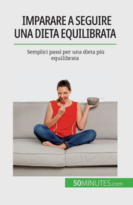 Imparare A Seguire Una Dieta Equilibrata: Semplici Passi Per Una Dieta Più Equilibrata (Italian Edition)