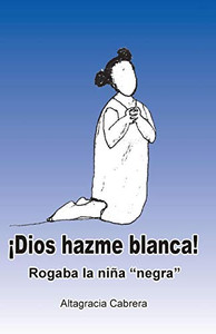 ¡Dios, hazme "blanca"!: Rogaba la nina "negra" (Spanish Edition)