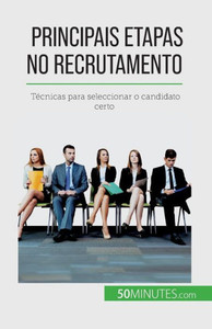 Principais Etapas No Recrutamento: Técnicas Para Seleccionar O Candidato Certo (Portuguese Edition)
