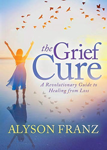 The Grief Cure: A Revolutionary Guide to Healing from Loss The Grief Cure: A Revolutionary Guide to Healing from Loss