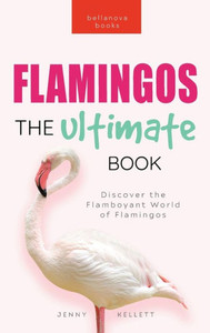Flamingos The Ultimate Book: Discover The Flamboyant World Of Flamingos (Animal Books For Kids)