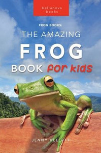 Frogs The Amazing Frog Book For Kids Frogs The Amazing Frog Book For Kids