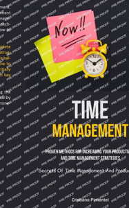 Time Management: Proven Methods For Increasing Your Productivity And Time Management Strategies (Secrets Of Time Management And Productivity) Time Management: Proven Methods For Increasing Your Productivity And Time Management Strategies (Secrets Of Time Management And Productivity)