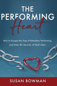 The Performing Heart: How To Escape The Trap Of Relentless Performing And Enter The Security Of God's Rest The Performing Heart: How To Escape The Trap Of Relentless Performing And Enter The Security Of God's Rest