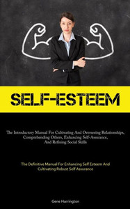 Self-Esteem: The Introductory Manual For Cultivating And Overseeing Relationships, Comprehending Others, Enhancing Self-Assurance, And Refining Social ... Esteem And Cultivating Robust Self Assurance)