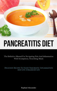 Pancreatitis Diet: The Definitive Manual For Navigating Pain And Inflammation With Scrumptious, Nourishing Meals (Delicious Recipes To Fight Pancreatic Inflammation And Live A Balanced Life) Pancreatitis Diet: The Definitive Manual For Navigating Pain And Inflammation With Scrumptious, Nourishing Meals (Delicious Recipes To Fight Pancreatic Inflammation And Live A Balanced Life)