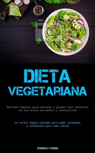 Dieta Vegetariana: Batidos Veganos Para Mezclar Y Probar Hoy: Disfrute De Una Dieta Saludable Y Sustanciosa (La Receta Vegana Testada Para Comer ... Para Cada Comida) (Spanish Edition)