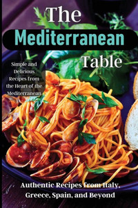 The Mediterranean Table: Over 50 Recipes To Satisfy Your Cravings The Mediterranean Table: Over 50 Recipes To Satisfy Your Cravings